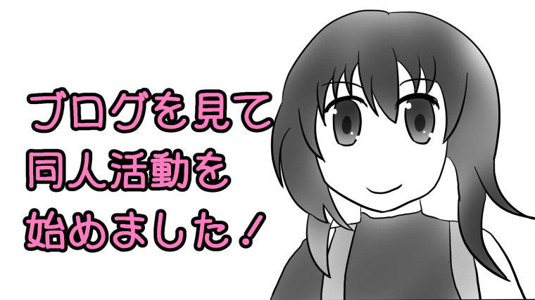 あなたのブログを見て同人活動始めました!